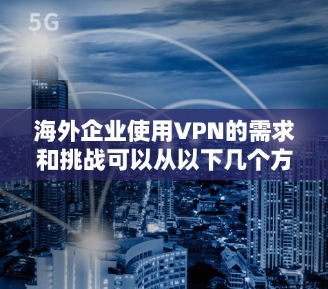 海外企业使用VPN的需求和挑战可以从以下几个方面进行详细阐述 海外企业使用VPN的需求和挑战可以从以下几个方面进行详细阐述