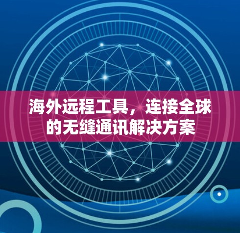 海外远程工具，连接全球的无缝通讯解决方案