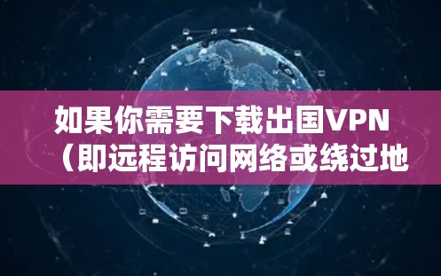 如果你需要下载出国VPN(即远程访问网络或绕过地理限制的VPN服务)可以选择一些常用的VPN服务提供商。以下是一些推荐的VPN服务及其下载链接 如果你需要下载出国VPN(即远程访问网络或绕过地理限制的VPN服务)可以选择一些常用的VPN服务提供商。以下是一些推荐的VPN服务及其下载链接