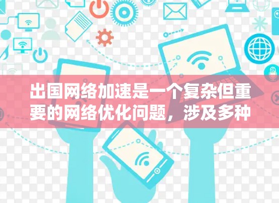 出国网络加速是一个复杂但重要的网络优化问题,涉及多种技术和考虑因素。以下是对该问题的系统分析和解决方案 出国网络加速是一个复杂但重要的网络优化问题,涉及多种技术和考虑因素。以下是对该问题的系统分析和解决方案