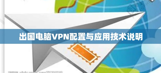 出国电脑VPN配置与应用技术说明 出国电脑VPN配置与应用技术说明