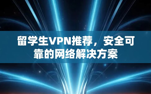 留学生VPN推荐，安全可靠的网络解决方案