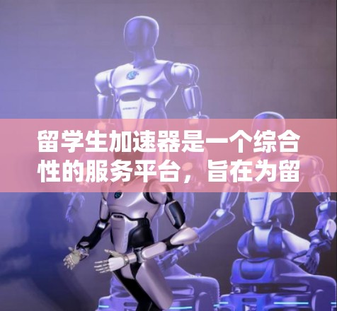 留学生加速器是一个综合性的服务平台,旨在为留学生提供全面的支持和资源,帮助他们在中国的学习和生活中取得成功。以下是该加速器的详细功能和服务内容 留学生加速器是一个综合性的服务平台,旨在为留学生提供全面的支持和资源,帮助他们在中国的学习和生活中取得成功。以下是该加速器的详细功能和服务内容