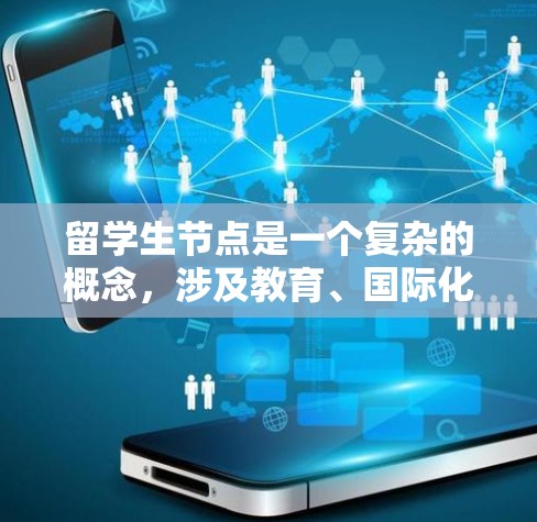 留学生节点是一个复杂的概念,涉及教育、国际化、经济和社会多个方面。以下是一些可能的分析方向和深入思考 留学生节点是一个复杂的概念,涉及教育、国际化、经济和社会多个方面。以下是一些可能的分析方向和深入思考