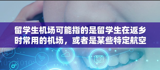 留学生机场可能指的是留学生在返乡时常用的机场,或者是某些特定航空公司为留学生提供的专属服务的机场。以下是一些可能相关的信息和建议 留学生机场可能指的是留学生在返乡时常用的机场,或者是某些特定航空公司为留学生提供的专属服务的机场。以下是一些可能相关的信息和建议