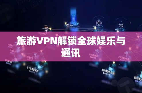旅游VPN解锁全球娱乐与通讯