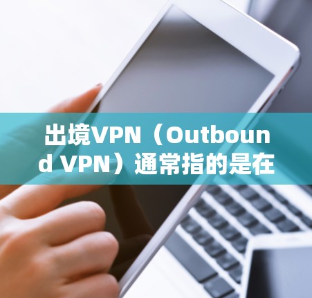 出境VPN(Outbound VPN)通常指的是在离开本国时使用VPN服务,目的是为了访问本国的网络资源或保护隐私。以下是一些关于出境VPN的常见问题和解答 出境VPN(Outbound VPN)通常指的是在离开本国时使用VPN服务,目的是为了访问本国的网络资源或保护隐私。以下是一些关于出境VPN的常见问题和解答