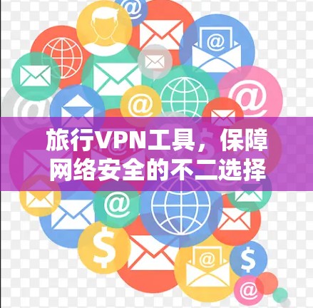 旅行VPN工具,保障网络安全的不二选择 旅行VPN工具,保障网络安全的不二选择