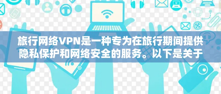 旅行网络VPN是一种专为在旅行期间提供隐私保护和网络安全的服务。以下是关于旅行网络VPN的详细介绍 旅行网络VPN是一种专为在旅行期间提供隐私保护和网络安全的服务。以下是关于旅行网络VPN的详细介绍