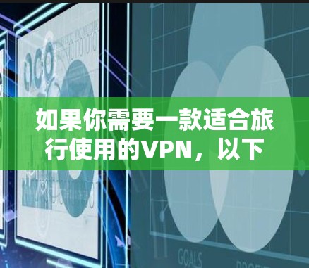 如果你需要一款适合旅行使用的VPN，以下是一些推荐