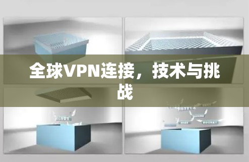 全球VPN连接,技术与挑战 全球VPN连接,技术与挑战