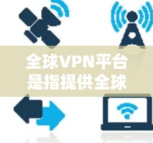 全球VPN平台是指提供全球范围内网络服务的虚拟专用网络(VPN)服务平台。这些平台通常允许用户从不同的国家或地区访问互联网,提供更高的隐私保护和网络安全。以下是一些知名的全球VPN平台 全球VPN平台是指提供全球范围内网络服务的虚拟专用网络(VPN)服务平台。这些平台通常允许用户从不同的国家或地区访问互联网,提供更高的隐私保护和网络安全。以下是一些知名的全球VPN平台