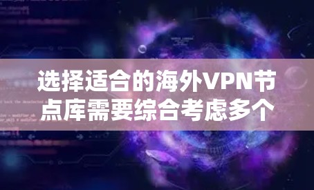 选择适合的海外VPN节点库需要综合考虑多个因素,以确保您的网络安全和隐私。以下是详细的选择指南 选择适合的海外VPN节点库需要综合考虑多个因素,以确保您的网络安全和隐私。以下是详细的选择指南