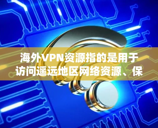 海外VPN资源指的是用于访问遥远地区网络资源、保护隐私或绕过网络限制的虚拟专用网络(VPN)服务。以下是一些常见的海外VPN资源和类型 海外VPN资源指的是用于访问遥远地区网络资源、保护隐私或绕过网络限制的虚拟专用网络(VPN)服务。以下是一些常见的海外VPN资源和类型