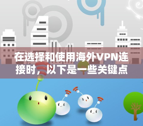 在选择和使用海外VPN连接时,以下是一些关键点和建议,帮助您做出明智的决定 在选择和使用海外VPN连接时,以下是一些关键点和建议,帮助您做出明智的决定