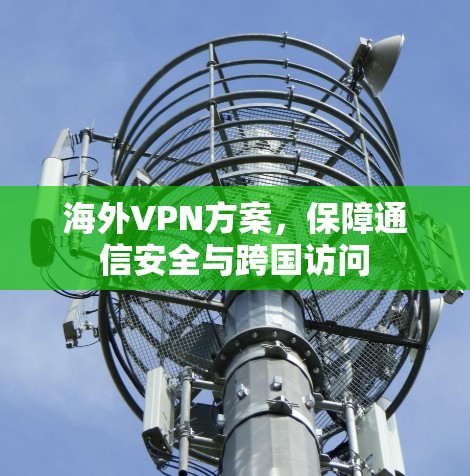 海外VPN方案,保障通信安全与跨国访问 海外VPN方案,保障通信安全与跨国访问