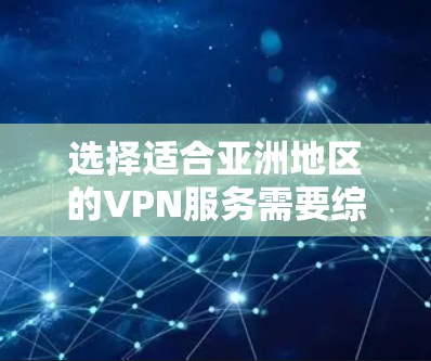 选择适合亚洲地区的VPN服务需要综合考虑多个因素,以确保最佳的使用体验和安全性。以下是详细的步骤和建议 选择适合亚洲地区的VPN服务需要综合考虑多个因素,以确保最佳的使用体验和安全性。以下是详细的步骤和建议