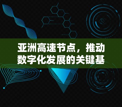 亚洲高速节点,推动数字化发展的关键基石 亚洲高速节点,推动数字化发展的关键基石