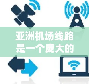 亚洲机场线路是一个庞大的主题,涵盖了从中国到其他东亚、东南亚、西亚甚至中东的多个国家和地区的机场之间的航线和交通线路。以下是一些主要的亚洲机场线路和相关信息 亚洲机场线路是一个庞大的主题,涵盖了从中国到其他东亚、东南亚、西亚甚至中东的多个国家和地区的机场之间的航线和交通线路。以下是一些主要的亚洲机场线路和相关信息
