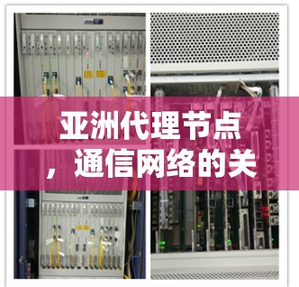 亚洲代理节点,通信网络的关键分发节点 亚洲代理节点,通信网络的关键分发节点