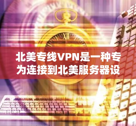 北美专线VPN是一种专为连接到北美服务器设计的虚拟专用网络服务,提供高效、安全的网络连接,适用于需要访问北美资源或绕过地理限制的用户。以下是关于北美专线VPN的详细介绍 北美专线VPN是一种专为连接到北美服务器设计的虚拟专用网络服务,提供高效、安全的网络连接,适用于需要访问北美资源或绕过地理限制的用户。以下是关于北美专线VPN的详细介绍