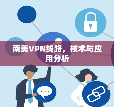 南美VPN线路,技术与应用分析 南美VPN线路,技术与应用分析