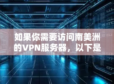 如果你需要访问南美洲的VPN服务器,以下是一些可能的选项和建议 如果你需要访问南美洲的VPN服务器,以下是一些可能的选项和建议