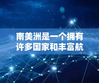 南美洲是一个拥有许多国家和丰富航空资源的地区,以下是一些主要的南美机场线路和相关信息 南美洲是一个拥有许多国家和丰富航空资源的地区,以下是一些主要的南美机场线路和相关信息