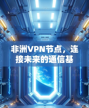 非洲VPN节点,连接未来的通信基础设施 非洲VPN节点,连接未来的通信基础设施