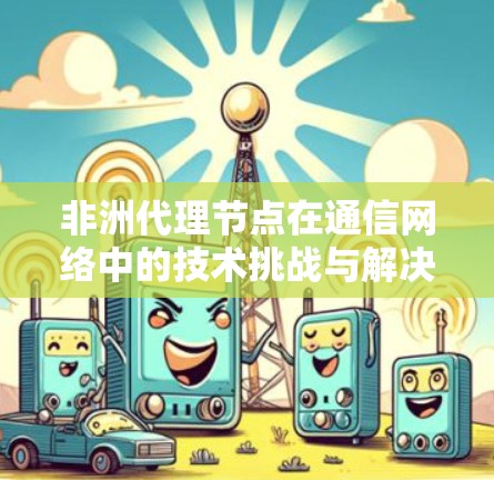 非洲代理节点在通信网络中的技术挑战与解决方案