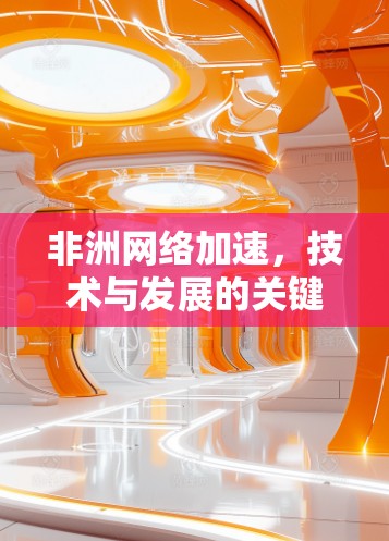 非洲网络加速,技术与发展的关键 非洲网络加速,技术与发展的关键