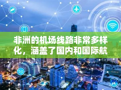 非洲的机场线路非常多样化,涵盖了国内和国际航班。以下是一些主要的非洲机场及其线路信息 非洲的机场线路非常多样化,涵盖了国内和国际航班。以下是一些主要的非洲机场及其线路信息