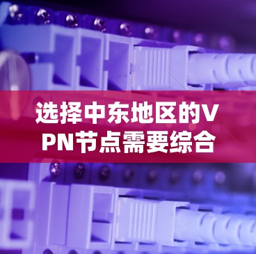 选择中东地区的VPN节点需要综合考虑多个因素,确保既能满足网络需求,又能遵守当地法律和确保安全。以下是详细的步骤和建议 选择中东地区的VPN节点需要综合考虑多个因素,确保既能满足网络需求,又能遵守当地法律和确保安全。以下是详细的步骤和建议