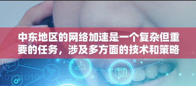 中东地区的网络加速是一个复杂但重要的任务,涉及多方面的技术和策略。以下是一些关键点和建议 中东地区的网络加速是一个复杂但重要的任务,涉及多方面的技术和策略。以下是一些关键点和建议