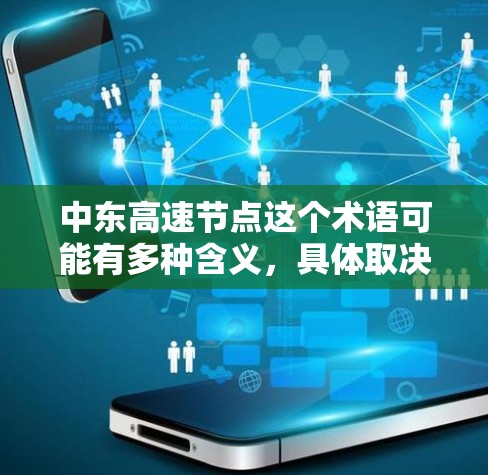 中东高速节点这个术语可能有多种含义,具体取决于上下文。以下是一些可能的解释 中东高速节点这个术语可能有多种含义,具体取决于上下文。以下是一些可能的解释