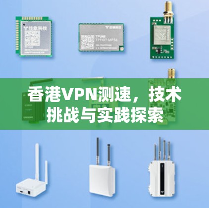 香港VPN测速，技术挑战与实践探索