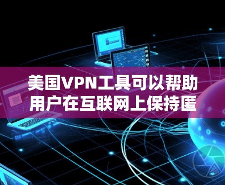 美国VPN工具可以帮助用户在互联网上保持匿名,访问受限的内容,并保护隐私。以下是几款知名的美国VPN服务提供商 美国VPN工具可以帮助用户在互联网上保持匿名,访问受限的内容,并保护隐私。以下是几款知名的美国VPN服务提供商