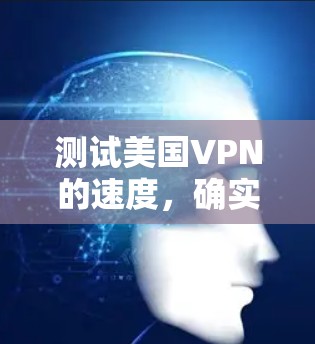 测试美国VPN的速度,确实是一个重要的步骤,以确保其性能稳定。以下是分步骤的指南,帮助您进行有效的测试 测试美国VPN的速度,确实是一个重要的步骤,以确保其性能稳定。以下是分步骤的指南,帮助您进行有效的测试