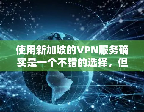 使用新加坡的VPN服务确实是一个不错的选择,但在选择和使用过程中需要注意以下几点 使用新加坡的VPN服务确实是一个不错的选择,但在选择和使用过程中需要注意以下几点