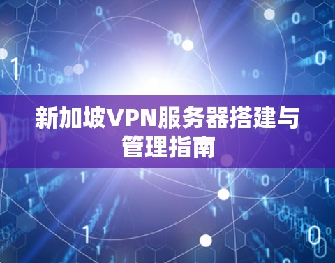 新加坡VPN服务器搭建与管理指南