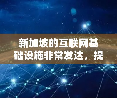新加坡的互联网基础设施非常发达，提供高速和稳定的网络服务。然而，如果你想使用VPN测速，以下是一些关键点和步骤，帮助你更好地了解新加坡的网络环境以及如何测量VPN的速度
