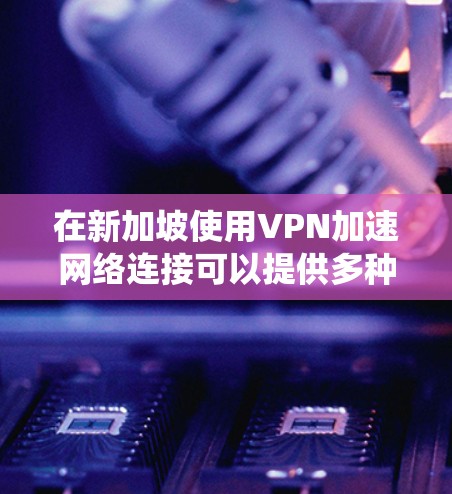在新加坡使用VPN加速网络连接可以提供多种好处,包括绕过地区限制、保护隐私和提高网络速度。以下是使用VPN加速在新加坡的一些建议和方法 在新加坡使用VPN加速网络连接可以提供多种好处,包括绕过地区限制、保护隐私和提高网络速度。以下是使用VPN加速在新加坡的一些建议和方法