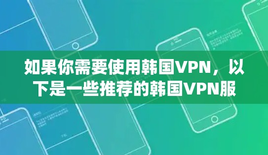 如果你需要使用韩国VPN,以下是一些推荐的韩国VPN服务 provider,供你参考 如果你需要使用韩国VPN,以下是一些推荐的韩国VPN服务 provider,供你参考