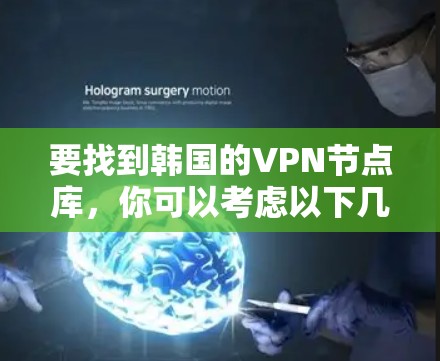 要找到韩国的VPN节点库，你可以考虑以下几种方法