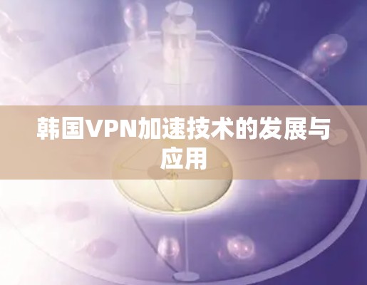 韩国VPN加速技术的发展与应用