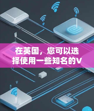 在英国,您可以选择使用一些知名的VPN服务来确保网络安全和隐私。以下是一些推荐的英国VPN服务及其下载步骤 在英国,您可以选择使用一些知名的VPN服务来确保网络安全和隐私。以下是一些推荐的英国VPN服务及其下载步骤