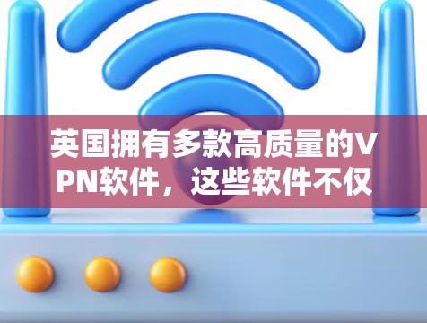英国拥有多款高质量的VPN软件,这些软件不仅提供了安全的连接,还能帮助用户保护隐私。以下是对英国知名VPN软件的简要分析 英国拥有多款高质量的VPN软件,这些软件不仅提供了安全的连接,还能帮助用户保护隐私。以下是对英国知名VPN软件的简要分析
