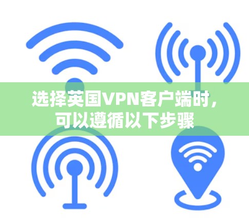 选择英国VPN客户端时，可以遵循以下步骤