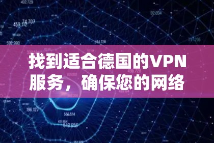 找到适合德国的VPN服务，确保您的网络使用安全且高效。以下是详细的步骤指南