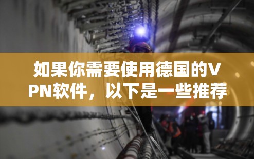 如果你需要使用德国的VPN软件，以下是一些推荐的VPN服务和工具。这些VPN服务不仅可以帮助你访问德国的内容，还可以提供高水平的隐私保护和安全性